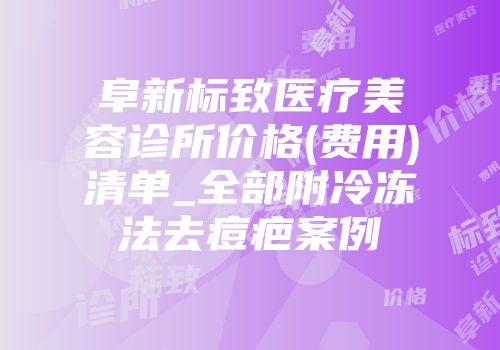 阜新标致医疗美容诊所价格(费用)清单_全部附冷冻法去痘疤案例
