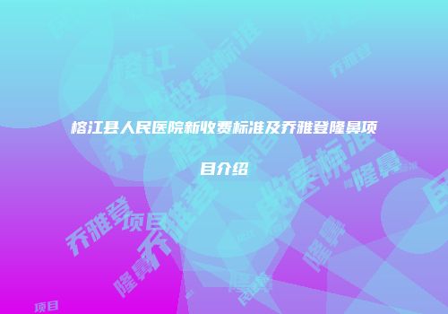 榕江县人民医院新收费标准及乔雅登隆鼻项目介绍