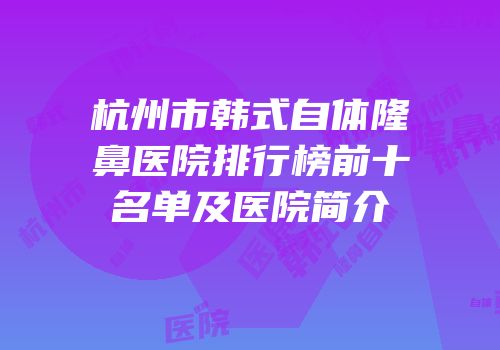 杭州市韩式自体隆鼻医院排行榜前十名单及医院简介