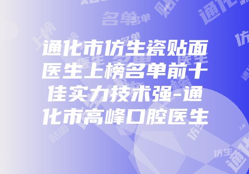 通化市仿生瓷贴面医生上榜名单前十佳实力技术强-通化市高峰口腔医生