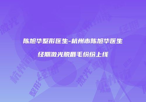 陈旭华整形医生-杭州市陈旭华医生经期激光脱唇毛纷纷上线