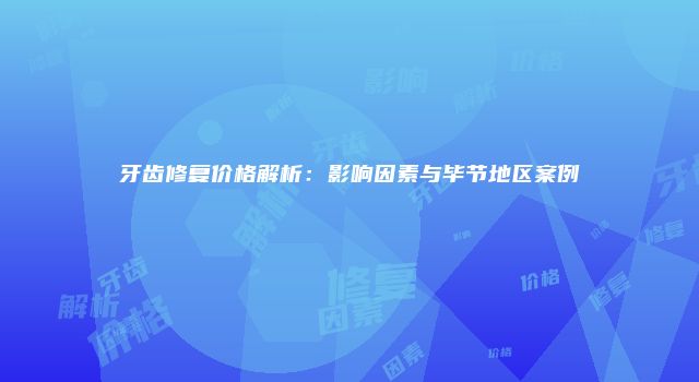 牙齿修复价格解析：影响因素与毕节地区案例
