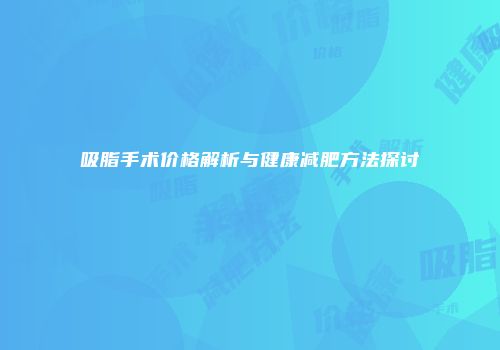 吸脂手术价格解析与健康减肥方法探讨