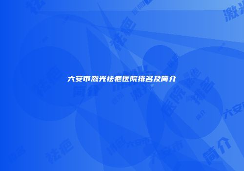 六安市激光祛疤医院排名及简介