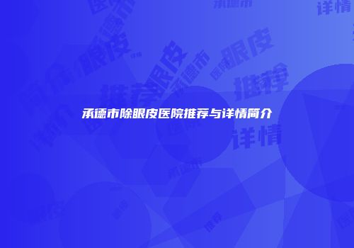 承德市除眼皮医院推荐与详情简介