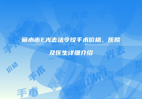丽水市E光去法令纹手术价格、医院及医生详细介绍