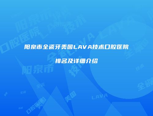阳泉市全瓷牙美国LAVA技术口腔医院排名及详细介绍