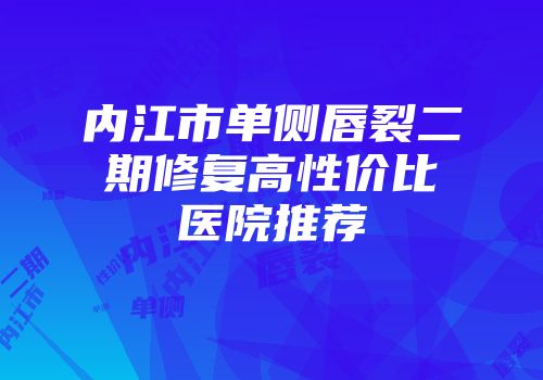 内江市单侧唇裂二期修复高性价比医院推荐