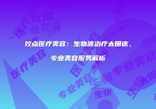 姣点医疗美容：生物波治疗太田痣，专业美容服务解析