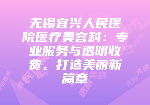 无锡宜兴人民医院医疗美容科：专业服务与透明收费，打造美丽新篇章