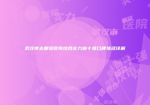 武汉市去眼袋医院综合实力前十强口碑排名详解
