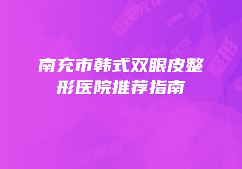 南充市韩式双眼皮整形医院推荐指南