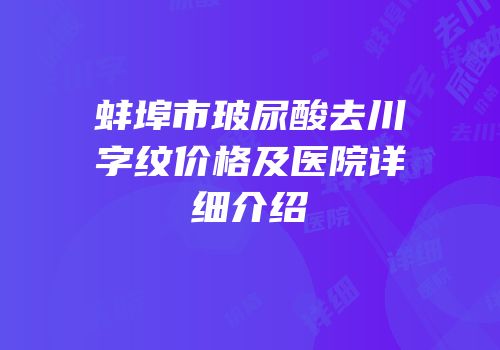 蚌埠市玻尿酸去川字纹价格及医院详细介绍
