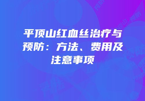 平顶山红血丝治疗与预防：方法、费用及注意事项