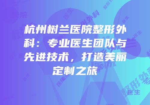 杭州树兰医院整形外科：专业医生团队与先进技术，打造美丽定制之旅