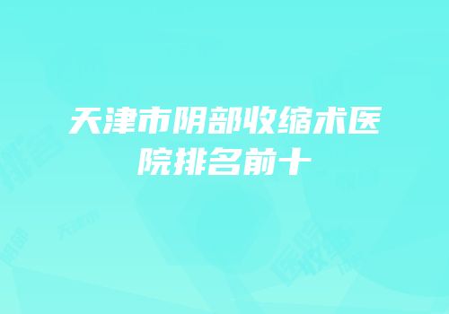 天津市阴部收缩术医院排名前十