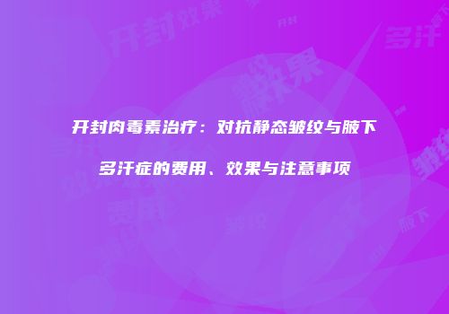 开封肉毒素治疗：对抗静态皱纹与腋下多汗症的费用、效果与注意事项
