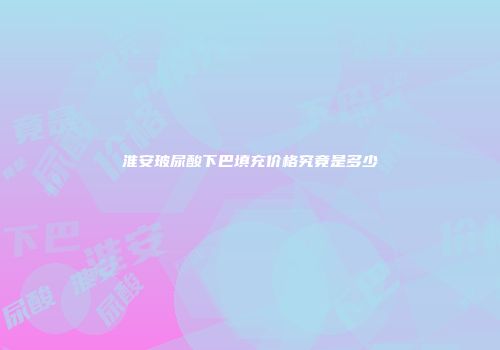 淮安玻尿酸下巴填充价格究竟是多少