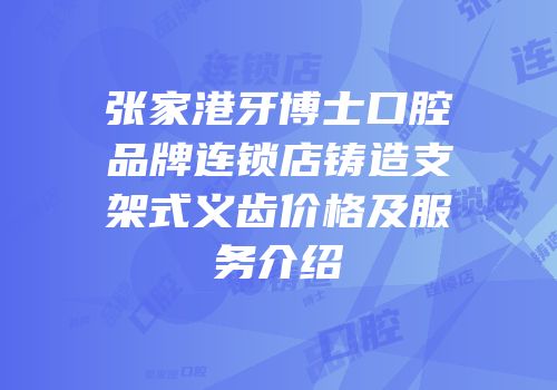 张家港牙博士口腔品牌连锁店铸造支架式义齿价格及服务介绍