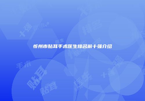 忻州市贴耳手术医生排名前十强介绍