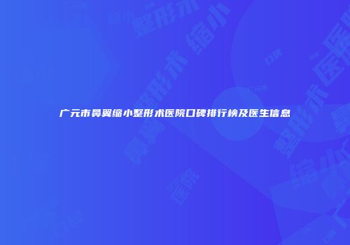 广元市鼻翼缩小整形术医院口碑排行榜及医生信息