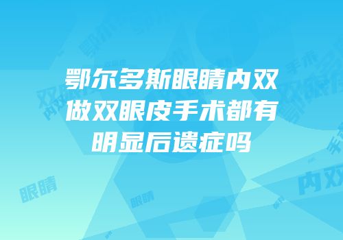 鄂尔多斯眼睛内双做双眼皮手术都有明显后遗症吗