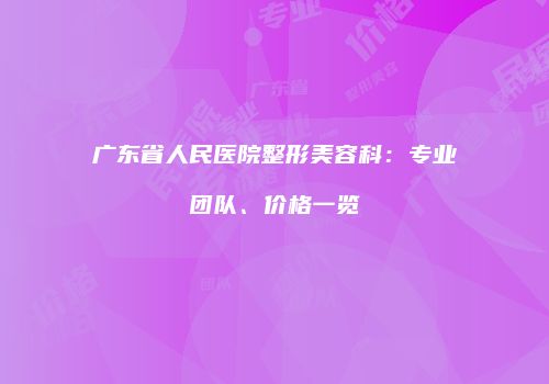 广东省人民医院整形美容科：专业团队、价格一览
