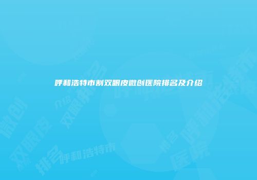 呼和浩特市割双眼皮微创医院排名及介绍