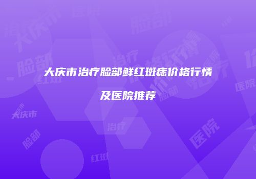 大庆市治疗脸部鲜红斑痣价格行情及医院推荐