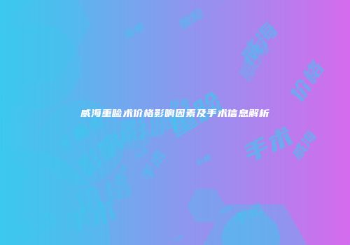 威海重睑术价格影响因素及手术信息解析