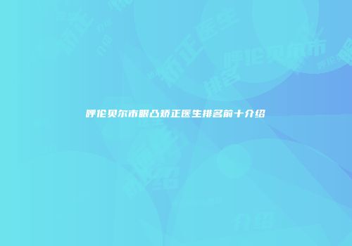 呼伦贝尔市眼凸矫正医生排名前十介绍