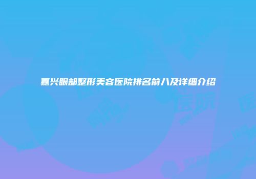 嘉兴眼部整形美容医院排名前八及详细介绍
