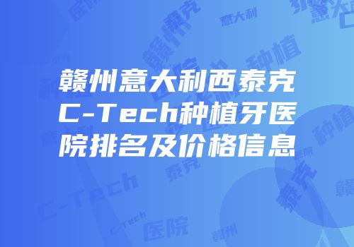 赣州意大利西泰克C-Tech种植牙医院排名及价格信息