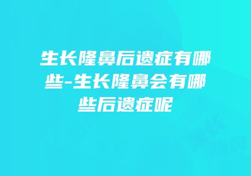 生长隆鼻后遗症有哪些-生长隆鼻会有哪些后遗症呢