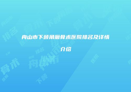 舟山市下颌角磨骨术医院排名及详情介绍