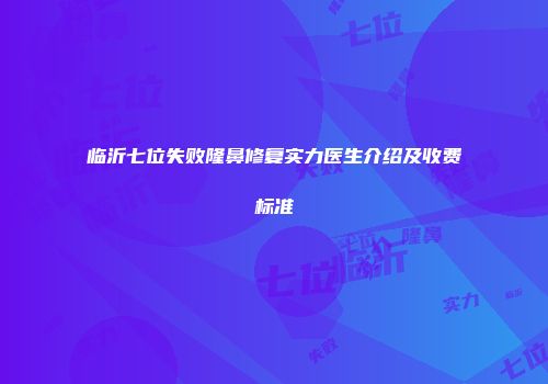 临沂七位失败隆鼻修复实力医生介绍及收费标准