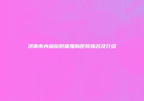 济南市内窥镜假体隆胸医院排名及介绍