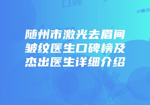 随州市激光去眉间皱纹医生口碑榜及杰出医生详细介绍