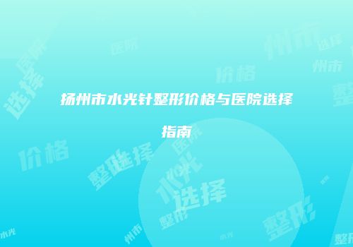 扬州市水光针整形价格与医院选择指南