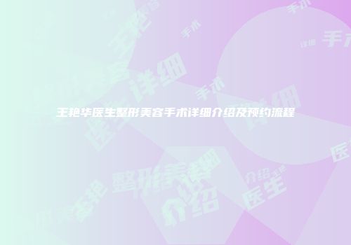 王艳华医生整形美容手术详细介绍及预约流程