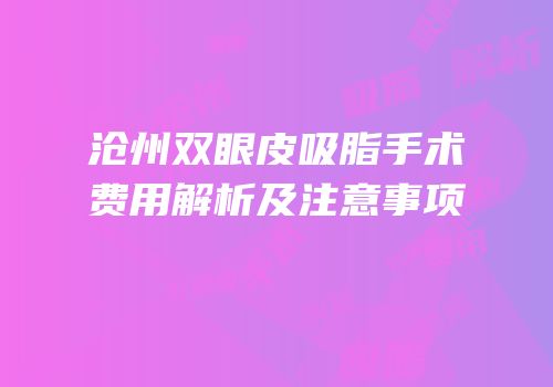 沧州双眼皮吸脂手术费用解析及注意事项