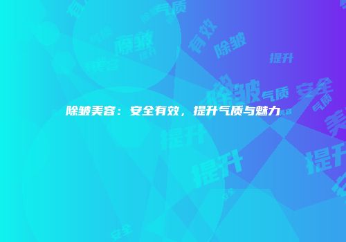 除皱美容：安全有效，提升气质与魅力