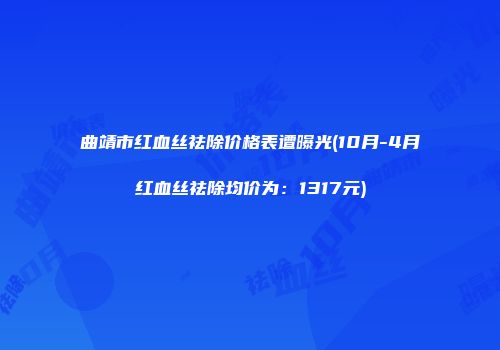 曲靖市红血丝祛除价格表遭曝光(10月-4月红血丝祛除均价为：1317元)