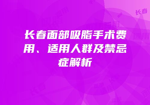 长春面部吸脂手术费用、适用人群及禁忌症解析
