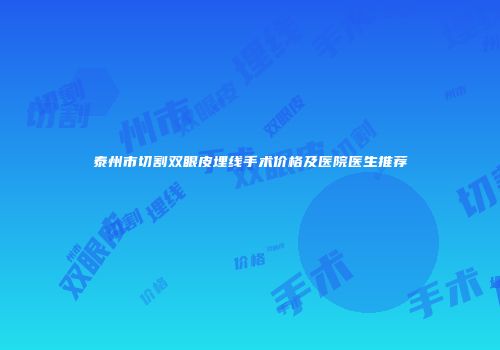 泰州市切割双眼皮埋线手术价格及医院医生推荐