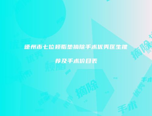 德州市七位颊脂垫摘除手术优秀医生推荐及手术价目表