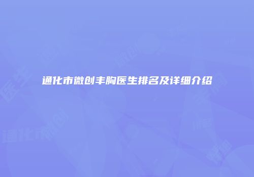 通化市微创丰胸医生排名及详细介绍