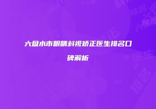六盘水市眼睛斜视矫正医生排名口碑解析