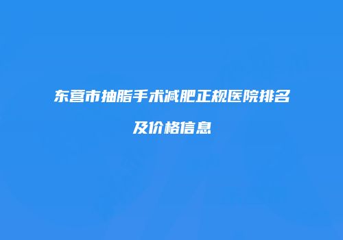 东营市抽脂手术减肥正规医院排名及价格信息