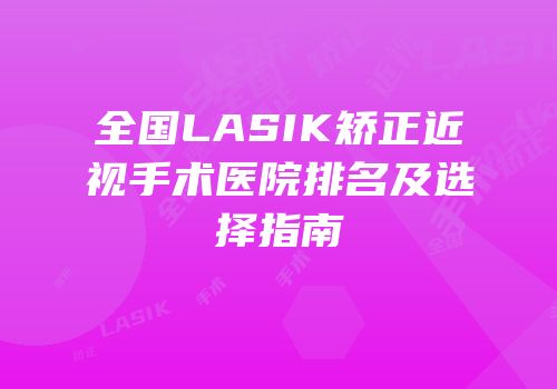 全国LASIK矫正近视手术医院排名及选择指南